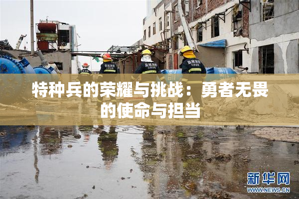 特种兵的荣耀与挑战：勇者无畏的使命与担当