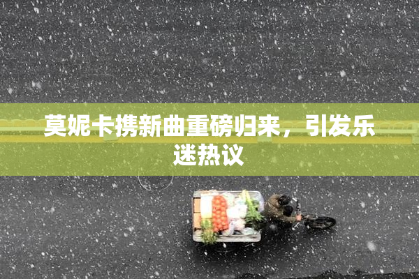 莫妮卡携新曲重磅归来，引发乐迷热议