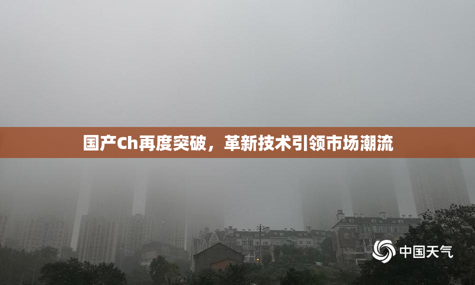 国产Ch再度突破，革新技术引领市场潮流