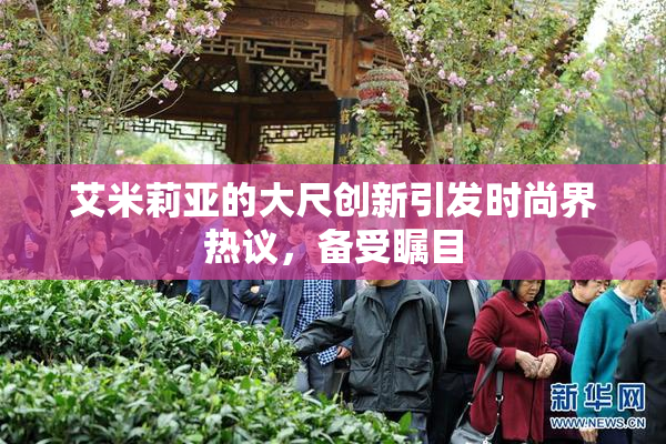 艾米莉亚的大尺创新引发时尚界热议，备受瞩目