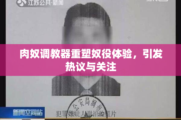 肉奴调教器重塑奴役体验，引发热议与关注
