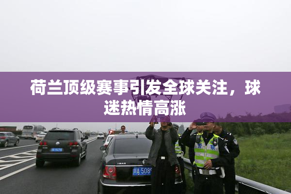 荷兰顶级赛事引发全球关注，球迷热情高涨