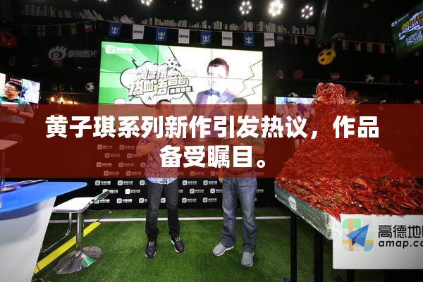 黄子琪系列新作引发热议，作品备受瞩目。