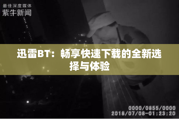 迅雷BT：畅享快速下载的全新选择与体验