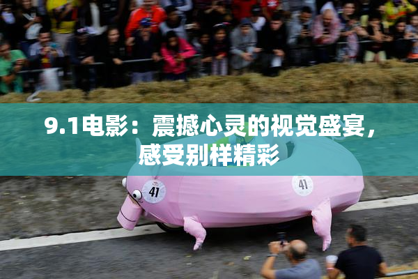 9.1电影：震撼心灵的视觉盛宴，感受别样精彩