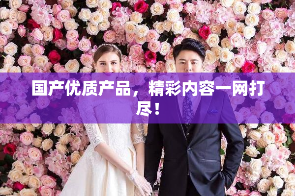 国产优质产品，精彩内容一网打尽！