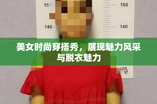美女时尚穿搭秀，展现魅力风采与脱衣魅力