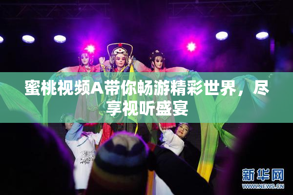 蜜桃视频A带你畅游精彩世界，尽享视听盛宴