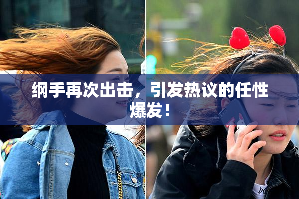 纲手再次出击，引发热议的任性爆发！