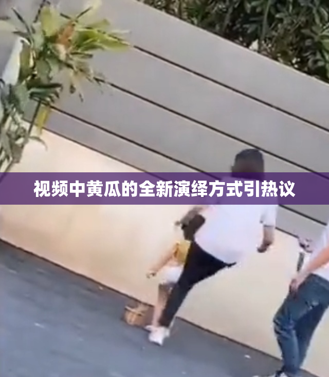 视频中黄瓜的全新演绎方式引热议