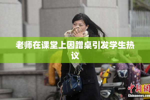 老师在课堂上因蹭桌引发学生热议