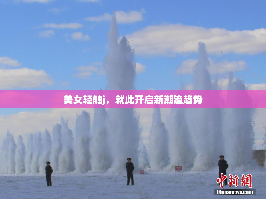 美女轻触j，就此开启新潮流趋势