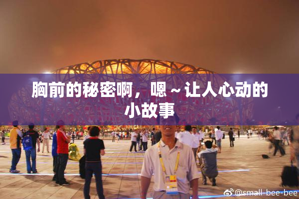 胸前的秘密啊，嗯～让人心动的小故事