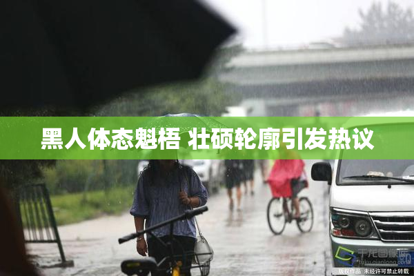 黑人体态魁梧 壮硕轮廓引发热议
