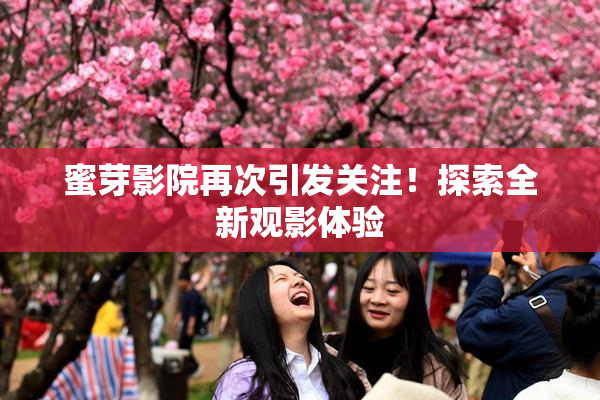 蜜芽影院再次引发关注！探索全新观影体验