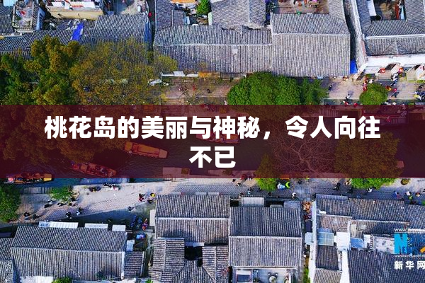 桃花岛的美丽与神秘，令人向往不已