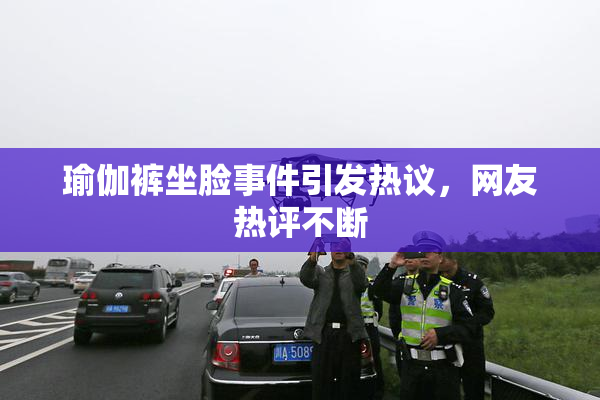 瑜伽裤坐脸事件引发热议，网友热评不断