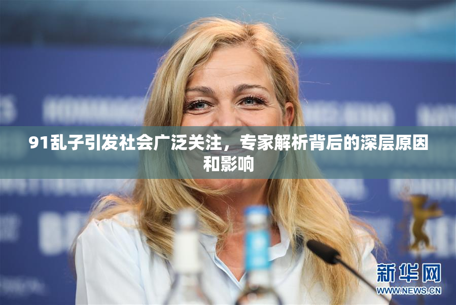 91乱子引发社会广泛关注，专家解析背后的深层原因和影响