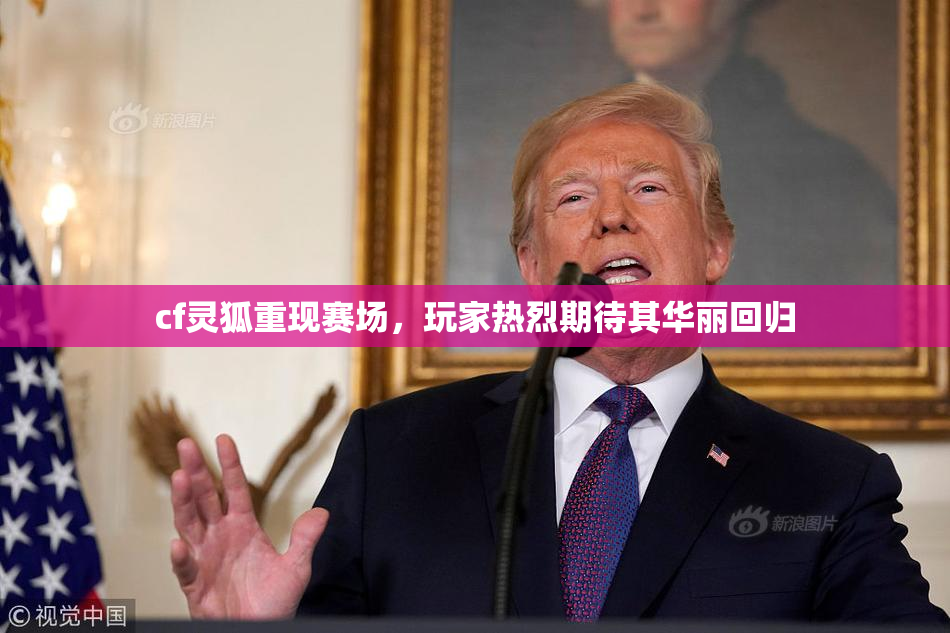 cf灵狐重现赛场，玩家热烈期待其华丽回归