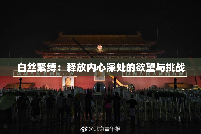 白丝紧缚：释放内心深处的欲望与挑战