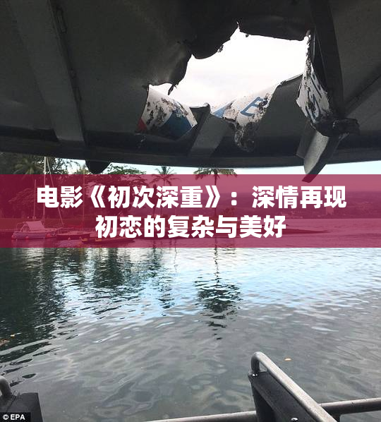 电影《初次深重》：深情再现初恋的复杂与美好
