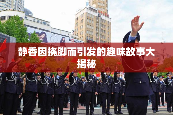 静香因挠脚而引发的趣味故事大揭秘
