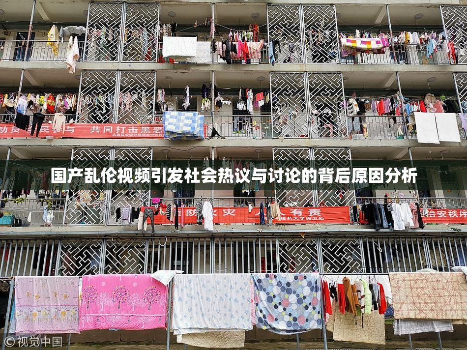 国产乱伦视频引发社会热议与讨论的背后原因分析