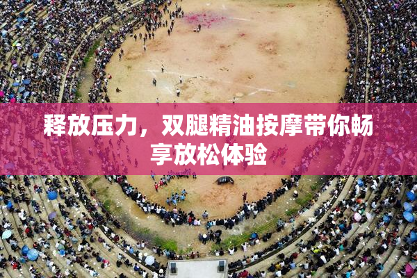 释放压力，双腿精油按摩带你畅享放松体验