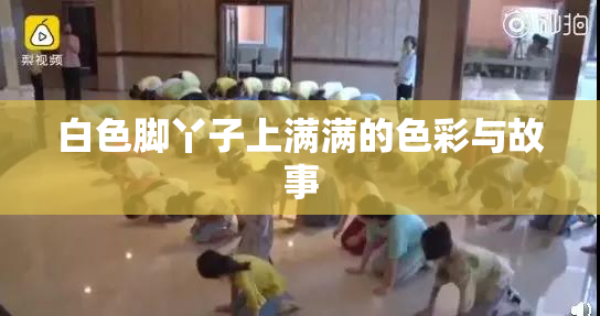 白色脚丫子上满满的色彩与故事
