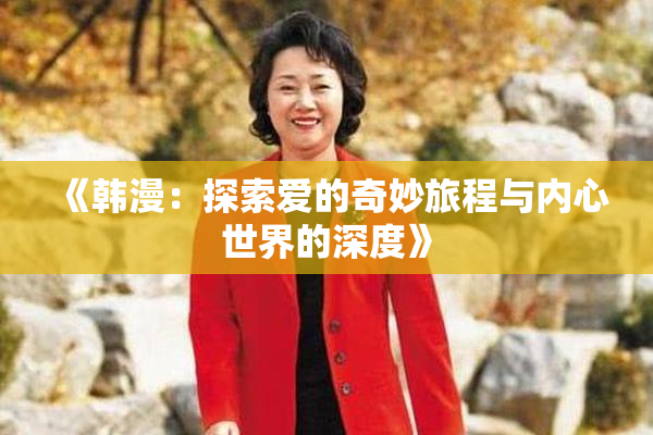 《韩漫：探索爱的奇妙旅程与内心世界的深度》