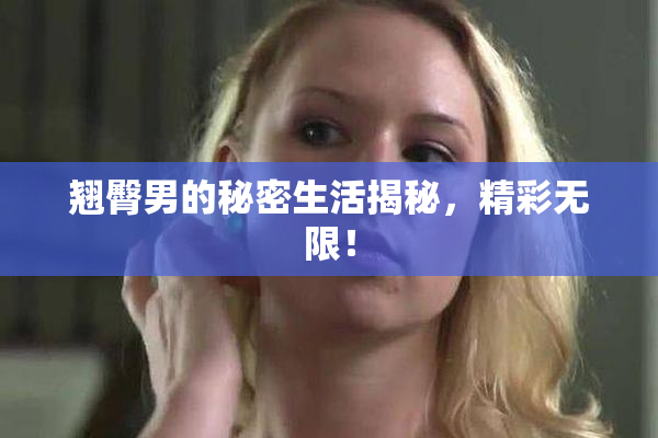 翘臀男的秘密生活揭秘，精彩无限！