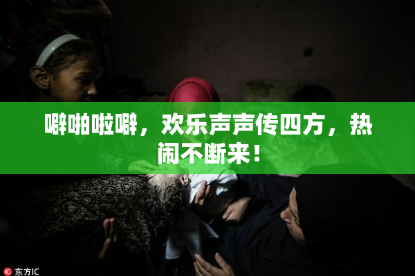 噼啪啦噼，欢乐声声传四方，热闹不断来！