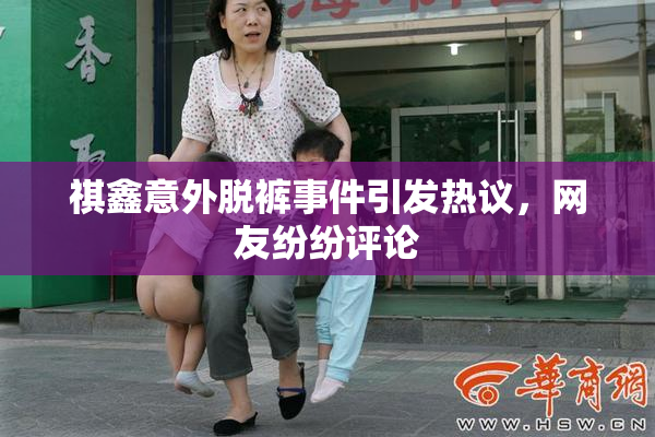 祺鑫意外脱裤事件引发热议，网友纷纷评论