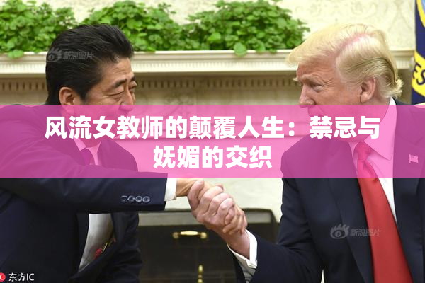 风流女教师的颠覆人生：禁忌与妩媚的交织