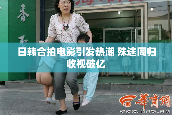 日韩合拍电影引发热潮 殊途同归收视破亿
