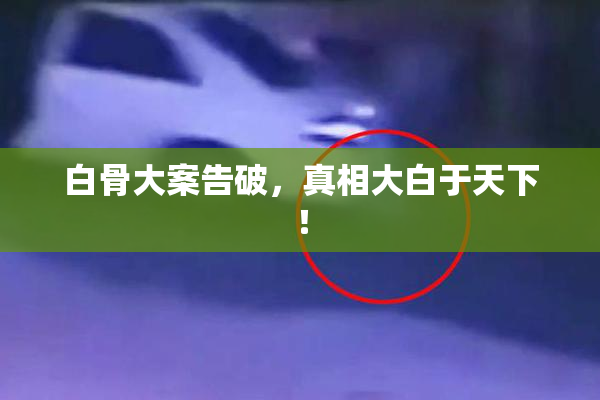 白骨大案告破，真相大白于天下！