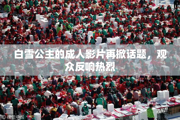 白雪公主的成人影片再掀话题，观众反响热烈