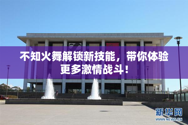 不知火舞解锁新技能，带你体验更多激情战斗！
