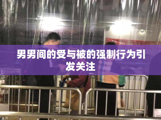 男男间的受与被的强制行为引发关注