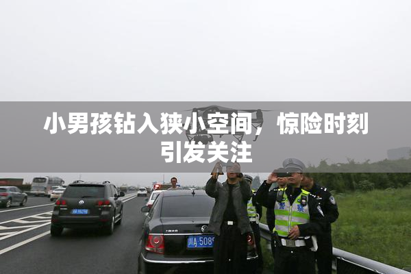 小男孩钻入狭小空间，惊险时刻引发关注