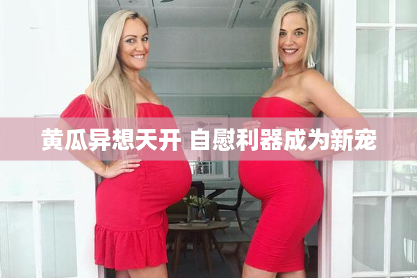 黄瓜异想天开 自慰利器成为新宠
