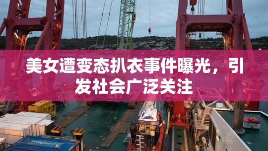 美女遭变态扒衣事件曝光，引发社会广泛关注