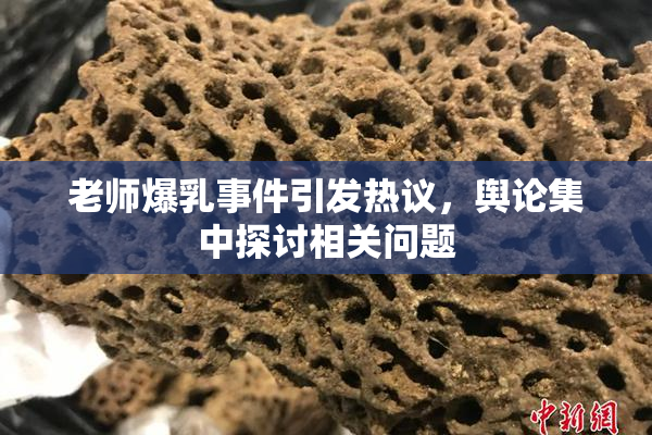 老师爆乳事件引发热议，舆论集中探讨相关问题