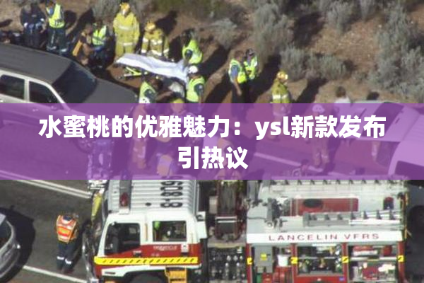 水蜜桃的优雅魅力：ysl新款发布引热议
