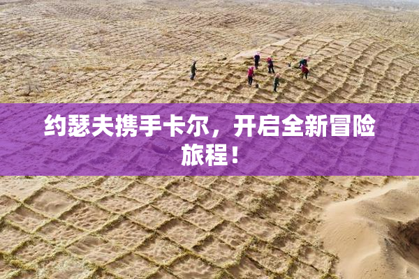 约瑟夫携手卡尔，开启全新冒险旅程！