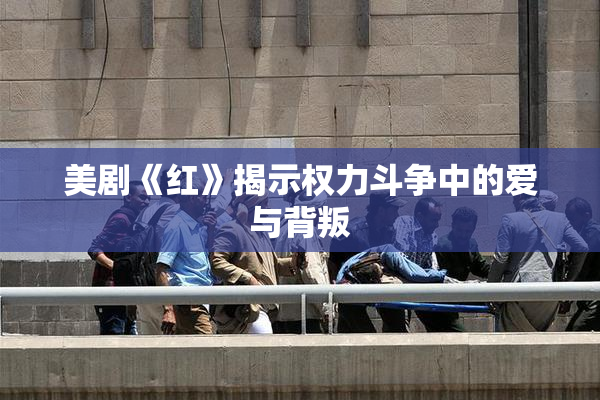 美剧《红》揭示权力斗争中的爱与背叛