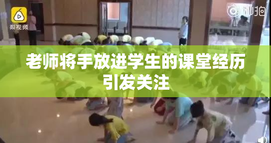老师将手放进学生的课堂经历引发关注