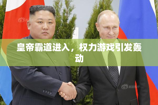 皇帝霸道进入，权力游戏引发轰动