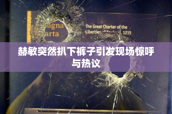 赫敏突然扒下裤子引发现场惊呼与热议