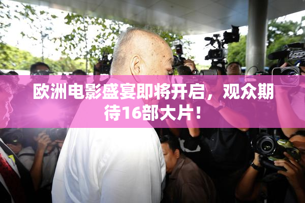 欧洲电影盛宴即将开启，观众期待16部大片！